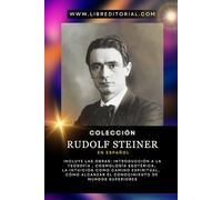 Colección RUDOLF STEINER en Español: Incluye Las Obras: Introducción a la Teosofía, Cosmología Esotérica, La Intuición como Camino Espiritual, Cómo Alcanzar el Conocimiento de Mundos Superiores