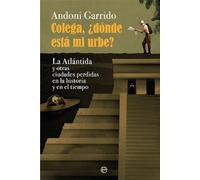 Colega, ¿dónde está mi urbe?: La Atlántida y otras ciudades perdidas en la historia y el tiempo