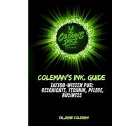 Coleman’s Ink. Guide: Tattoo-Wissen pur: Geschichte, Technik, Pflege, Business