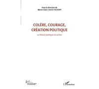 Colère, Courage, Création Politique - Volume 1, La Théorie Politique En Action
