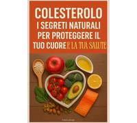 Colesterolo: I Segreti Naturali per Proteggere il Tuo Cuore e la Tua Salute