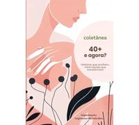 Coletânea 40+ e agora?: Histórias que acolhem, informações que transformam