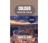 COLISEO GUÍA DE VIAJE 2025: Una exploración fascinante del Gran Anfiteatro de Roma, sus gladiadores, espectáculos y su legado perdurable a través de los siglos.