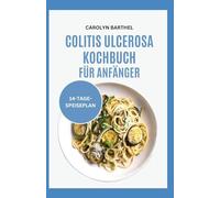 COLITIS ULCEROSA KOCHBUCH FÜR ANFÄNGER: Rezepte und Ernährungsplan für eine entzündungshemmende ballaststoffarme Diät zur Bekämpfung von Entzündungen, Morbus Crohn und für die Darmgesundheit