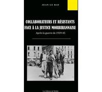 Collaborateurs et résistants face à la justice morbihannaise après la guerre de 1939-45 Jean Le Ray (Auteur)