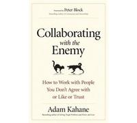 Collaborating with the Enemy: How to Work with People You Don't Agree with or Like or Trust