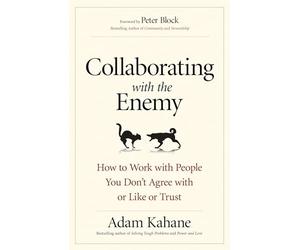 Collaborating with the Enemy: How to Work with People You Don't Agree with or Like or Trust
