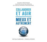 Collaborer et agir - Mieux et autrement: Guide pratique pour implanter des groupes de codéveloppement professionnel