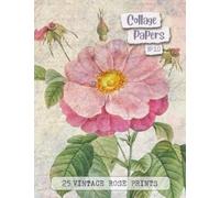 Collage Papers No.10.: 25 Vintage Rose Prints For Arts & Crafts