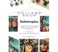Collage Soup - Robotropica: A Quirky World of Futuristic Foliage and Mechanical Magic: A surreal collage book for journal lovers and mixed media ... a tropical utopia where robots roam free.