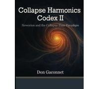 Collapse Harmonics Codex Ii Newceion And The Collapse-Time Paradigm: A Unified Collapse Theory Of Recursive Identity Fields, Harmonic Phase Drift, And The Temporal Structure Of Collapse