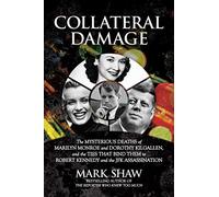 Collateral Damage: The Mysterious Deaths of Marilyn Monroe and Dorothy Kilgallen, and the Ties that Bind Them to Robert Kennedy and the JFK Assassination