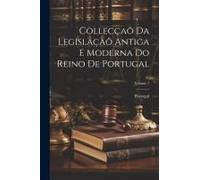 Collecçaõ Da Legislaçaõ Antiga E Moderna Do Reino De Portugal; Volume 1