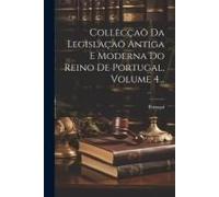 Collecçaõ Da Legislaçaõ Antiga E Moderna Do Reino De Portugal, Volume 4...