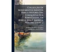 Collecção De Monumentos Ineditos Para a Historia Das Conquistas Dos Portuguezes, Em Africa, Asia E America, Volume 3, part 2