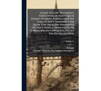 Collecção De Tratados E Concertos De Pazes Que O Estado Da India Portugueza Fez Com Os Reis E Senhores Com Quem Teve Relações Nas Partes Da Asia E ... Da Conquista AtÃ(c) Ao Fim Do Seculo Xviii