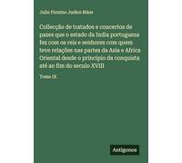 Collecção de tratados e concertos de pazes que o estado da India portugueza fez com os reis e senhores com quem teve relações nas partes da Asia e ... conquista até ao fim do seculo XVIII: Tomo IX