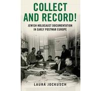 Collect and Record: Jewish Holocaust Documentation in Early Postwar Europe