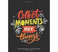 Collect Moments - Not Things - Creative Notebook, To Do & Doodles: A Beautiful Notebook - Featuring Notes, Focus Points, To Do & Doodles