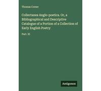 Collectanea Anglo-poetica. Or, a Bibliographical and Descriptive Catalogue of a Portion of a Collection of Early English Poetry: Part. XI