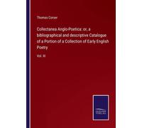 Collectanea Anglo-Poetica: Or, A Bibliographical And Descriptive Catalogue Of A Portion Of A Collection Of Early English Poetry