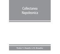 Collectanea Napoleonica ; Being A Catalogue Of The Collection Of Autographs, Historical Documents, Broadsides, Caricatures, Drawings, Maps, Music, Portraits, Naval And Military Costume-Plates, Battle 