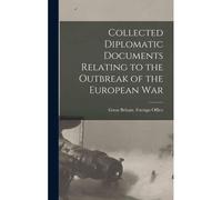 Collected Diplomatic Documents Relating To The Outbreak Of The European War