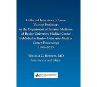 Collected Interviews Of Some Visiting Professors To The Department Of Internal Medicine Of Baylor University Medical Center Published In Baylor University Medical Center Proceedings 1998-2015