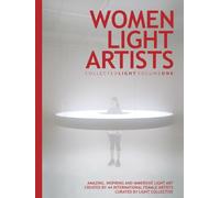 Collected Light Volume One: Women Light Artists: Amazing, inspiring and immersive light art created by 44 international female artists. Curated by Light Collective.