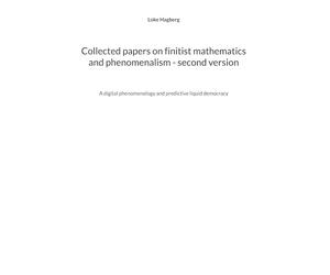 Collected papers on finitist mathematics and phenomenalism - second version: A digital phenomenology and predictive liquid democracy