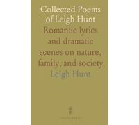 Collected Poems of Leigh Hunt: Romantic lyrics and dramatic scenes on nature, family, and society