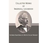 Collected Works of Ingersoll Lockwood: The Baron Trump Novels & 1900; Or, The Last President