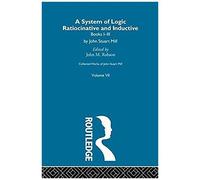 Collected Works Of John Stuart Mill: Vii. System Of Logic: Ratiocinative And Inductive Vol A: System Of Logic: Ratiocinative And Inductive Vol 7
