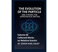 Collected Works on Relative Gravity - Volume III: The Evolution of the Particle and a Model for Hypothetical Matter