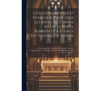 Collectes, Epitres Et Evangiles Pour Tous Les Jours De L'annee Selon Le Missel Romain Et A L'usage Du Diocése De Vienne: Le Tout Divisé En 4. Parties