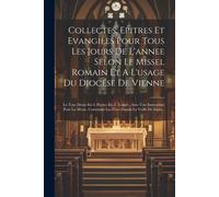 Collectes, Epitres Et Evangiles Pour Tous Les Jours De L'annee Selon Le Missel Romain Et A L'usage Du Diocése De Vienne: Le Tout Divisé En 4. Parties
