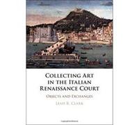 Collecting Art in the Italian Renaissance Court: Objects and Exchanges - [Version Originale] Inconnu (Auteur)