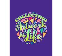 Collecting Artwork Is Life: Notebook For Art Collectors, Sculptors, Painters, Artists Or Designers