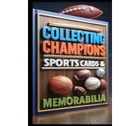 Collecting Champions Sports Cards and Memorabilia: Guide to Sports Card Collecting, Sports Card Investment, Strategy & Success, From Hobby to Investment, Baseball, Basketball, Football, Cards Mastery