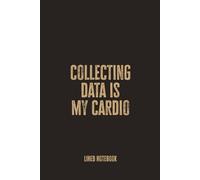 Collecting Data Is My Cardio: Blank Lined Notebook - A Fun and Functional Journal for Data Collectors, Analysts, and Insight Chasers