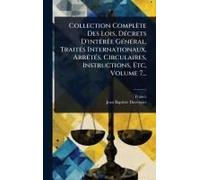 Collection Complète Des Lois, Dã(C)Crets D'intã(C)Rãae Gã(C)Nã(C)Ral, Traitã(C)S Internationaux, Arrãatã(C)S, Circulaires, Instructions, Etc, Volume 7...