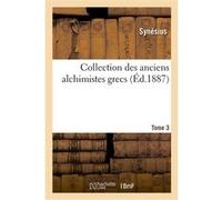 Collection des anciens alchimistes grecs. Tome 3 Synesius (Auteur)