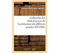 Collection des chefs-d'oeuvre de l'architecture des différens peuples (Éd.1806) Jacques Guillaume Legrand (Auteur)