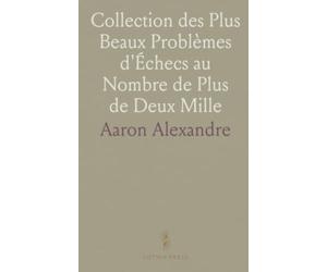 Collection des Plus Beaux Problèmes d'Échecs au Nombre de Plus de Deux Mille: Recueillis dans les Auteurs Anciens Et Modernes