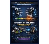 Collection Électronique Facile + Maths Débutants, Étudiants & Autodidactes, Volume 4 Transistors BJT & MOSFET : du switch à l’ampli