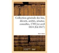 Collection générale des lois, décrets, arrêtés, sénatus-consultes, avis du Conseil d'Etat Et réglements d'administration, 1789-1er avril 1814. Tome 4. Partie 2 - Collectif - Hachette Bnf - broché - Li