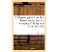 Collection générale des lois, décrets, arrêtés, sénatus-consultes, avis du Conseil d'Etat Et réglements d'administration, 1789-1er avril 1814. Tome 8. Partie 2 - Collectif - Hachette Bnf - broché - Li