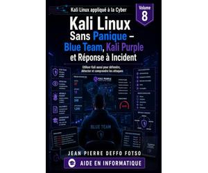 Collection : Kali Linux appliqué à la Cyber Volume 8 : Kali Linux Sans Panique - Blue Team, Kali Purple et Réponse à Incident: Utiliser Kali aussi pour défendre, détecter et comprendre les attaques