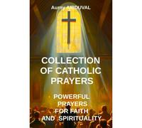 Collection Of Catholic Prayers: Powerful Prayers For Faith And Spirituality: Catholic Prayers, Religion, Catholicism, Christianity, Christian Prayers, God, Prayer Book