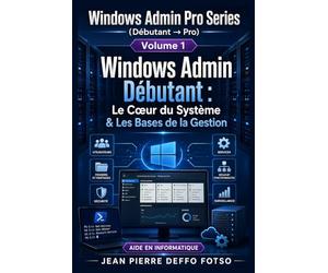 COLLECTION Windows Admin Pro Series (Débutant → Pro) Volume 1 Windows Admin Débutant: Le Cœur du Système & Les Bases de la Gestion